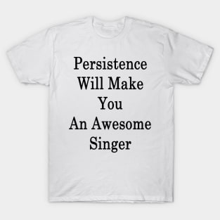 Persistence Will Make You An Awesome Singer T-Shirt